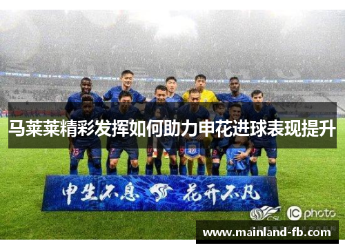 马莱莱精彩发挥如何助力申花进球表现提升