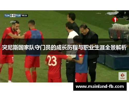 突尼斯国家队守门员的成长历程与职业生涯全景解析