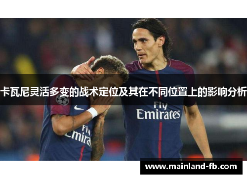 卡瓦尼灵活多变的战术定位及其在不同位置上的影响分析