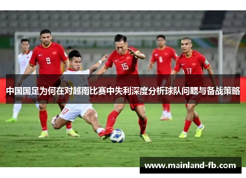 中国国足为何在对越南比赛中失利深度分析球队问题与备战策略