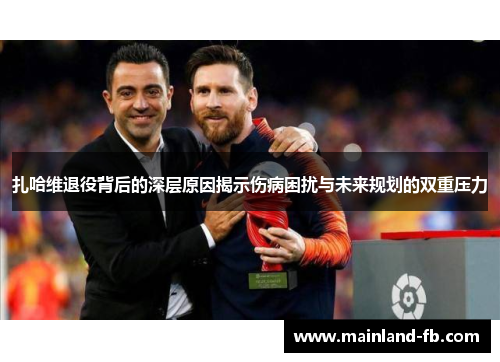 扎哈维退役背后的深层原因揭示伤病困扰与未来规划的双重压力