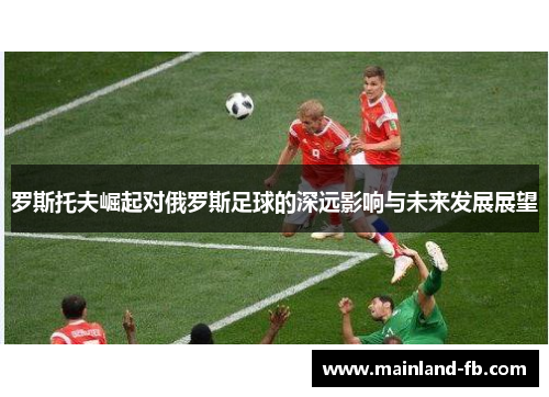 罗斯托夫崛起对俄罗斯足球的深远影响与未来发展展望