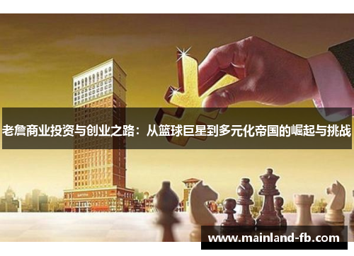 老詹商业投资与创业之路：从篮球巨星到多元化帝国的崛起与挑战
