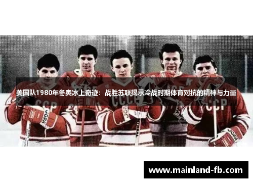 美国队1980年冬奥冰上奇迹：战胜苏联揭示冷战时期体育对抗的精神与力量