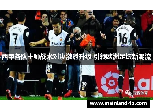 西甲各队主帅战术对决激烈升级 引领欧洲足坛新潮流