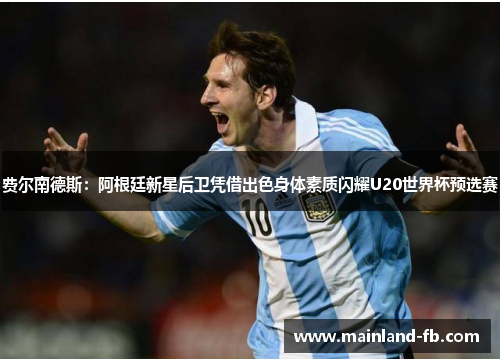 费尔南德斯：阿根廷新星后卫凭借出色身体素质闪耀U20世界杯预选赛