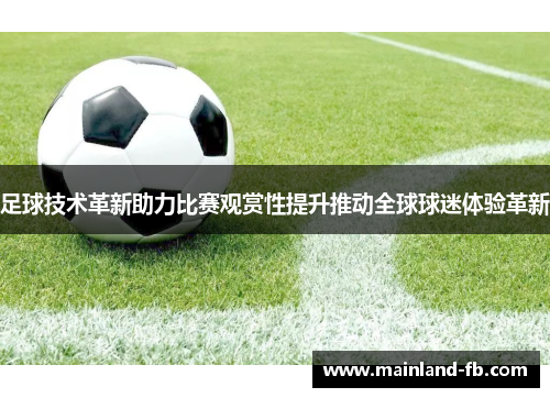 足球技术革新助力比赛观赏性提升推动全球球迷体验革新