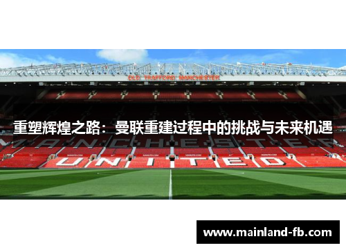 重塑辉煌之路：曼联重建过程中的挑战与未来机遇