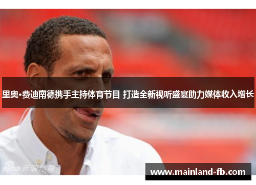 里奥·费迪南德携手主持体育节目 打造全新视听盛宴助力媒体收入增长