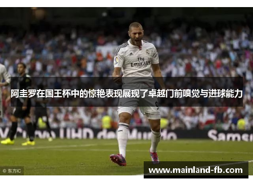 阿圭罗在国王杯中的惊艳表现展现了卓越门前嗅觉与进球能力 阿圭罗在国王杯中的惊艳表现展现了卓越门前嗅觉与进球能力