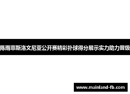 陈雨菲斯洛文尼亚公开赛精彩扑球得分展示实力助力晋级