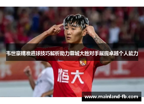 韦世豪精准进球技巧解析助力蓉城大胜对手展现卓越个人能力 韦世豪精准进球技巧解析助力蓉城大胜对手展现卓越个人能力