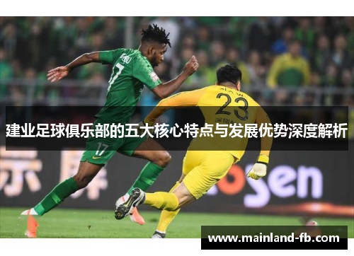 建业足球俱乐部的五大核心特点与发展优势深度解析 建业足球俱乐部的五大核心特点与发展优势深度解析