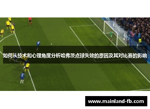 如何从技术和心理角度分析哈弗茨点球失效的原因及其对比赛的影响