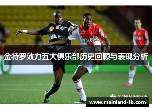 金特罗效力五大俱乐部历史回顾与表现分析
