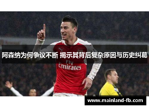 阿森纳为何争议不断 揭示其背后复杂原因与历史纠葛