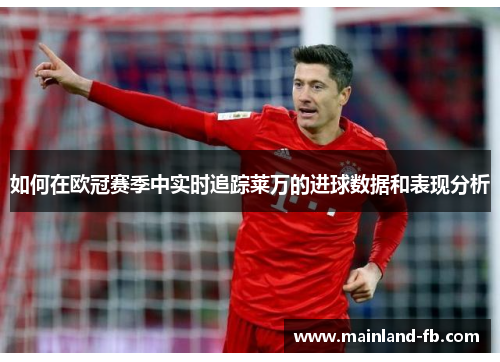 如何在欧冠赛季中实时追踪莱万的进球数据和表现分析