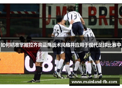 如何精准掌握拉齐奥蓝鹰战术风格并应用于现代足球比赛中