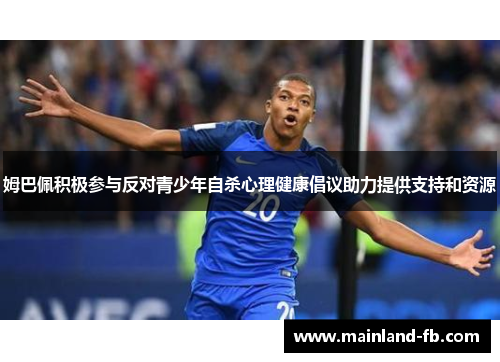 姆巴佩积极参与反对青少年自杀心理健康倡议助力提供支持和资源
