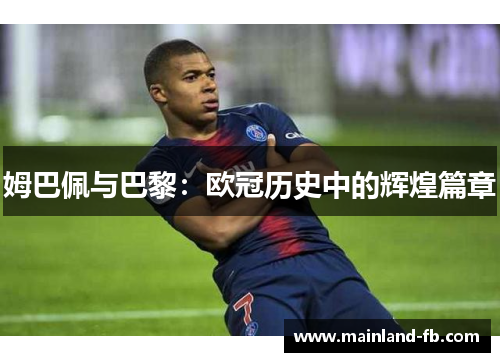姆巴佩与巴黎:欧冠历史中的辉煌篇章 姆巴佩与巴黎:欧冠历史中的辉煌篇章