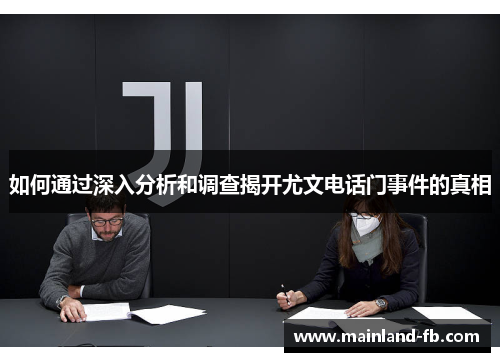 如何通过深入分析和调查揭开尤文电话门事件的真相 如何通过深入分析和调查揭开尤文电话门事件的真相