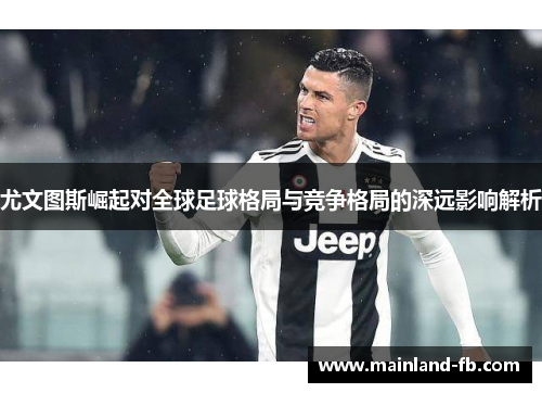 尤文图斯崛起对全球足球格局与竞争格局的深远影响解析