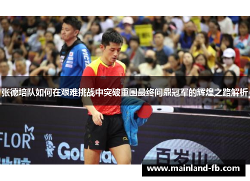 张德培队如何在艰难挑战中突破重围最终问鼎冠军的辉煌之路解析 张德培队如何在艰难挑战中突破重围最终问鼎冠军的辉煌之路解析