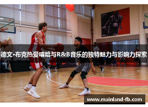 德文·布克热爱嘻哈与R&B音乐的独特魅力与影响力探索 德文·布克热爱嘻哈与R&B音乐的独特魅力与影响力探索