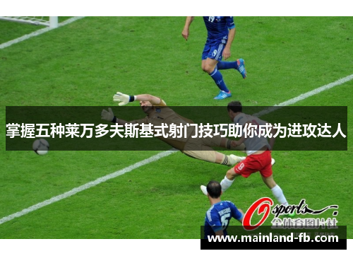 掌握五种莱万多夫斯基式射门技巧助你成为进攻达人