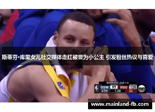 斯蒂芬·库里女儿社交媒体走红被誉为小公主 引发粉丝热议与喜爱