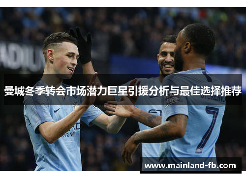 曼城冬季转会市场潜力巨星引援分析与最佳选择推荐