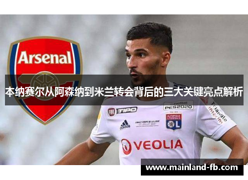 本纳赛尔从阿森纳到米兰转会背后的三大关键亮点解析