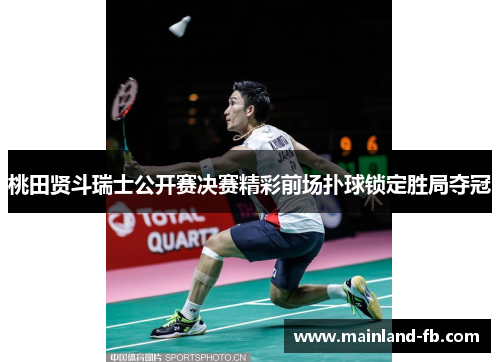 桃田贤斗瑞士公开赛决赛精彩前场扑球锁定胜局夺冠