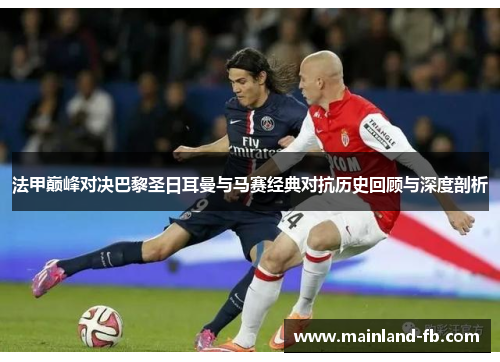 法甲巅峰对决巴黎圣日耳曼与马赛经典对抗历史回顾与深度剖析
