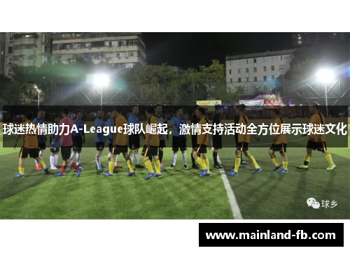 球迷热情助力A-League球队崛起，激情支持活动全方位展示球迷文化