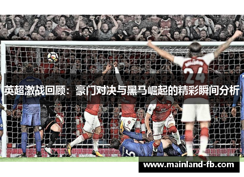 英超激战回顾:豪门对决与黑马崛起的精彩瞬间分析 英超激战回顾:豪门对决与黑马崛起的精彩瞬间分析