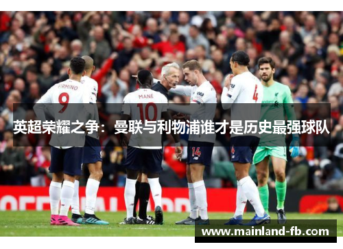 英超荣耀之争：曼联与利物浦谁才是历史最强球队