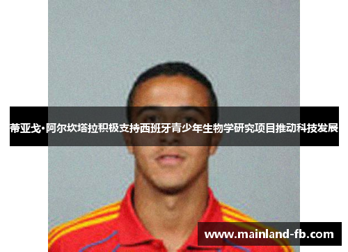 蒂亚戈·阿尔坎塔拉积极支持西班牙青少年生物学研究项目推动科技发展