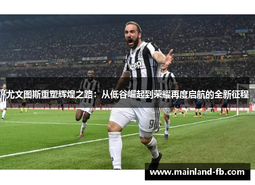 尤文图斯重塑辉煌之路：从低谷崛起到荣耀再度启航的全新征程