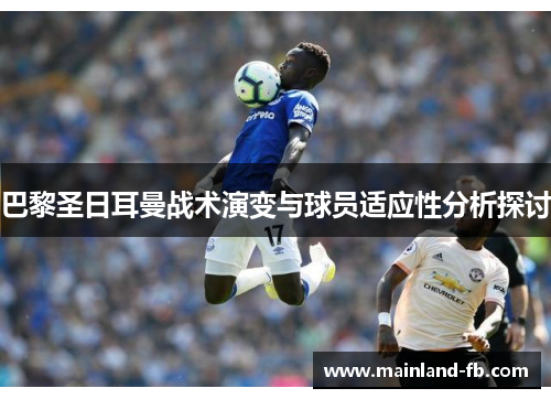 巴黎圣日耳曼战术演变与球员适应性分析探讨