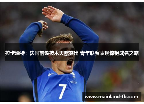 拉卡泽特：法国前锋技术天赋突出 青年联赛表现惊艳成名之路