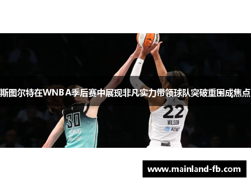 斯图尔特在WNBA季后赛中展现非凡实力带领球队突破重围成焦点