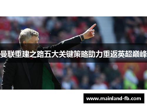 曼联重建之路五大关键策略助力重返英超巅峰