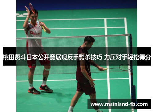 桃田贤斗日本公开赛展现反手劈杀技巧 力压对手轻松得分