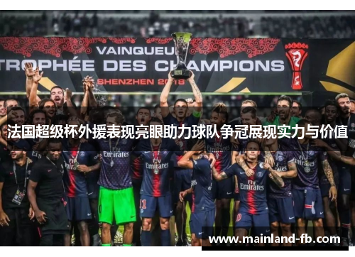 法国超级杯外援表现亮眼助力球队争冠展现实力与价值