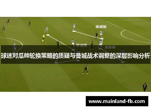 球迷对瓜帅轮换策略的质疑与曼城战术调整的深层影响分析 球迷对瓜帅轮换策略的质疑与曼城战术调整的深层影响分析