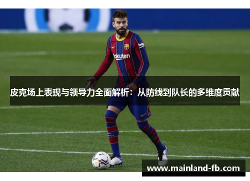 皮克场上表现与领导力全面解析：从防线到队长的多维度贡献
