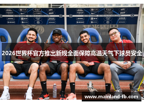2026世界杯官方推出新规全面保障高温天气下球员安全