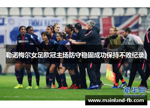 勒诺梅尔女足欧冠主场防守稳固成功保持不败纪录