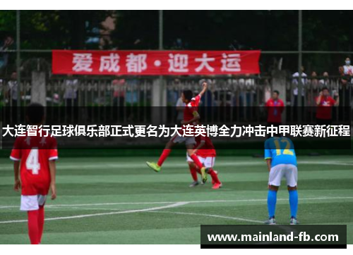 大连智行足球俱乐部正式更名为大连英博全力冲击中甲联赛新征程